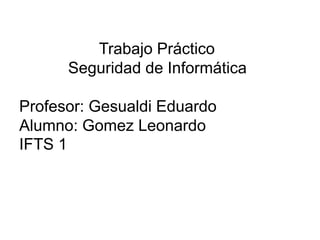 Trabajo Práctico
Seguridad de Informática
Profesor: Gesualdi Eduardo
Alumno: Gomez Leonardo
IFTS 1
 