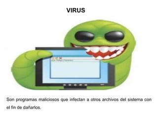 VIRUS
Son programas maliciosos que infectan a otros archivos del sistema con
el fin de dañarlos.
 