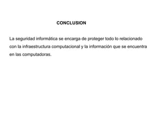 CONCLUSION
La seguridad informática se encarga de proteger todo lo relacionado
con la infraestructura computacional y la información que se encuentra
en las computadoras.
 