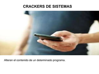 CRACKERS DE SISTEMAS
Alteran el contenido de un determinado programa.
 