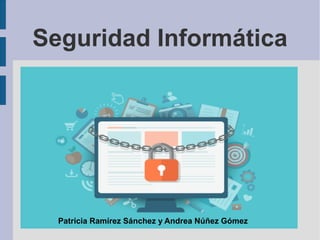 Seguridad Informática
Patricia Ramírez Sánchez y Andrea Núñez Gómez
 