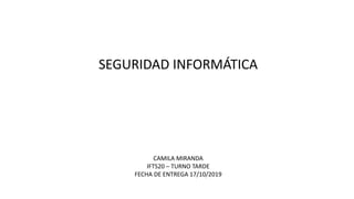 SEGURIDAD INFORMÁTICA
CAMILA MIRANDA
IFTS20 – TURNO TARDE
FECHA DE ENTREGA 17/10/2019
 