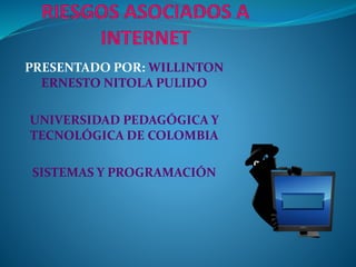 PRESENTADO POR: WILLINTON
ERNESTO NITOLA PULIDO
UNIVERSIDAD PEDAGÓGICA Y
TECNOLÓGICA DE COLOMBIA
SISTEMAS Y PROGRAMACIÓN
 