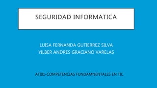 SEGURIDAD INFORMATICA
LUISA FERNANDA GUTIERREZ SILVA
YILBER ANDRES GRACIANO VARELAS
ATI01-COMPETENCIAS FUNDAMNENTALES EN TIC
 