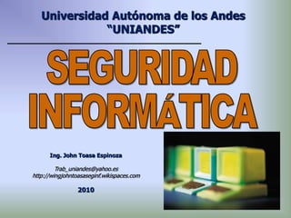 Ing. John Toasa Espinoza
Trab_uniandes@yahoo.es
http://wingjohntoasaseginf.wikispaces.com
2010
Universidad Autónoma de los Andes
“UNIANDES”
 