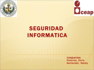 SEGURIDAD
INFORMATICA


          Integrantes:
          Palacios, Doris
          Santander, Nataly
 