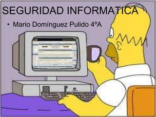 SEGURIDAD INFORMATICA
• Mario Domínguez Pulido 4ºA
 