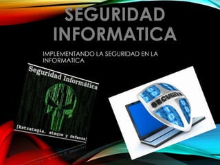 IMPLEMENTANDO LA SEGURIDAD EN LA
INFORMATICA

 