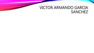 VICTOR ARMANDO GARCIA
SANCHEZ
 