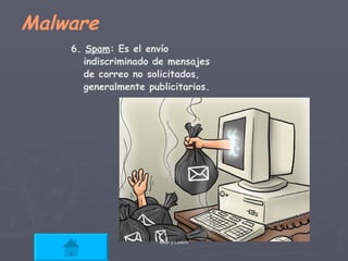 Malware 6.  Spam : Es el envío  indiscriminado de mensajes  de correo no solicitados,  generalmente publicitarios.  