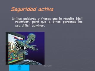 Seguridad activa Utilice palabras y frases que le resulte fácil recordar, pero que a otras personas les sea difícil adivinar.   