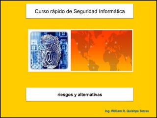 Curso rápido de Seguridad Informática riesgos y alternativas Ing. William R. Quishpe Torres 