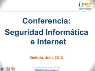 Conferencia:
Seguridad Informática
e Internet
Quibdó, Julio 2013
FI-GQ-GCMU-004-015 V. 000-27-08-2011
“Educación para todos con calidad global”

 