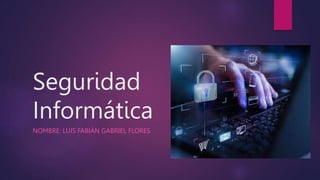 Seguridad
Informática
NOMBRE: LUIS FABIÁN GABRIEL FLORES
 