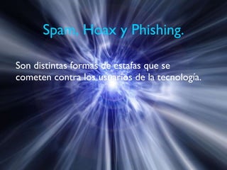Spam, Hoax y Phishing. Son distintas formas de estafas que se cometen contra los usuarios de la tecnología. 
