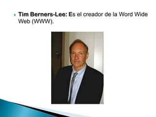    Tim Berners-Lee: Es el creador de la Word Wide
    Web (WWW).
 