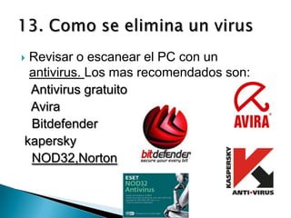 Revisar o escanear el PC con un
 antivirus. Los mas recomendados son:
 Antivirus gratuito
 Avira
 Bitdefender
kapersky
 NOD32,Norton
 