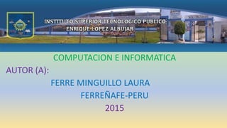 COMPUTACION E INFORMATICA
AUTOR (A):
FERRE MINGUILLO LAURA
FERREÑAFE-PERU
2015
 