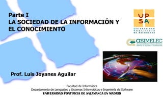 Parte I LA SOCIEDAD DE LA INFORMACIÓN Y EL CONOCIMIENTO  Prof. Luis Joyanes Aguilar 