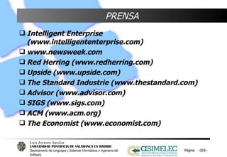PRENSA Intelligent Enterprise (www.intelligententerprise.com) www.newsweek.com Red Herring (www.redherring.com) Upside (www.upside.com) The Standard Industrie (www.thestandard.com) Advisor (www.advisor.com) SIGS (www.sigs.com) ACM (www.acm.org) The Economist (www.economist.com) Página  – – 