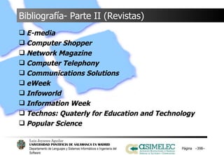 Bibliografía- Parte II (Revistas) E-media Computer Shopper Network Magazine Computer Telephony Communications Solutions eWeek Infoworld Information Week Technos: Quaterly for Education and Technology Popular Science Página  – – 