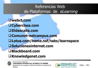 Referencias Web  de Plataformas  de  eLearning webct.com Cyberclass.com Didascalia.com Comunet-netcampus.com Lotus.com/home.nsf/tabs/learnspace Solucionesinternet.com Blackboard.com Knowledgenet.com Página  – – 