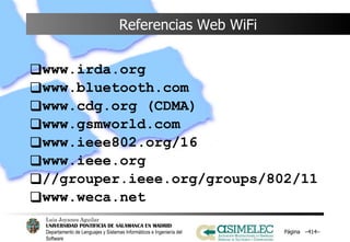 Referencias Web WiFi www.irda.org www.bluetooth.com www.cdg.org (CDMA) www.gsmworld.com www.ieee802.org/16 www.ieee.org //grouper.ieee.org/groups/802/11 www.weca.net Página  – – 