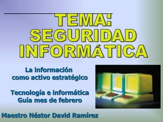 La información
como activo estratégico
Tecnología e informática
Guía mes de febrero
Maestro Néstor David Ramírez
 