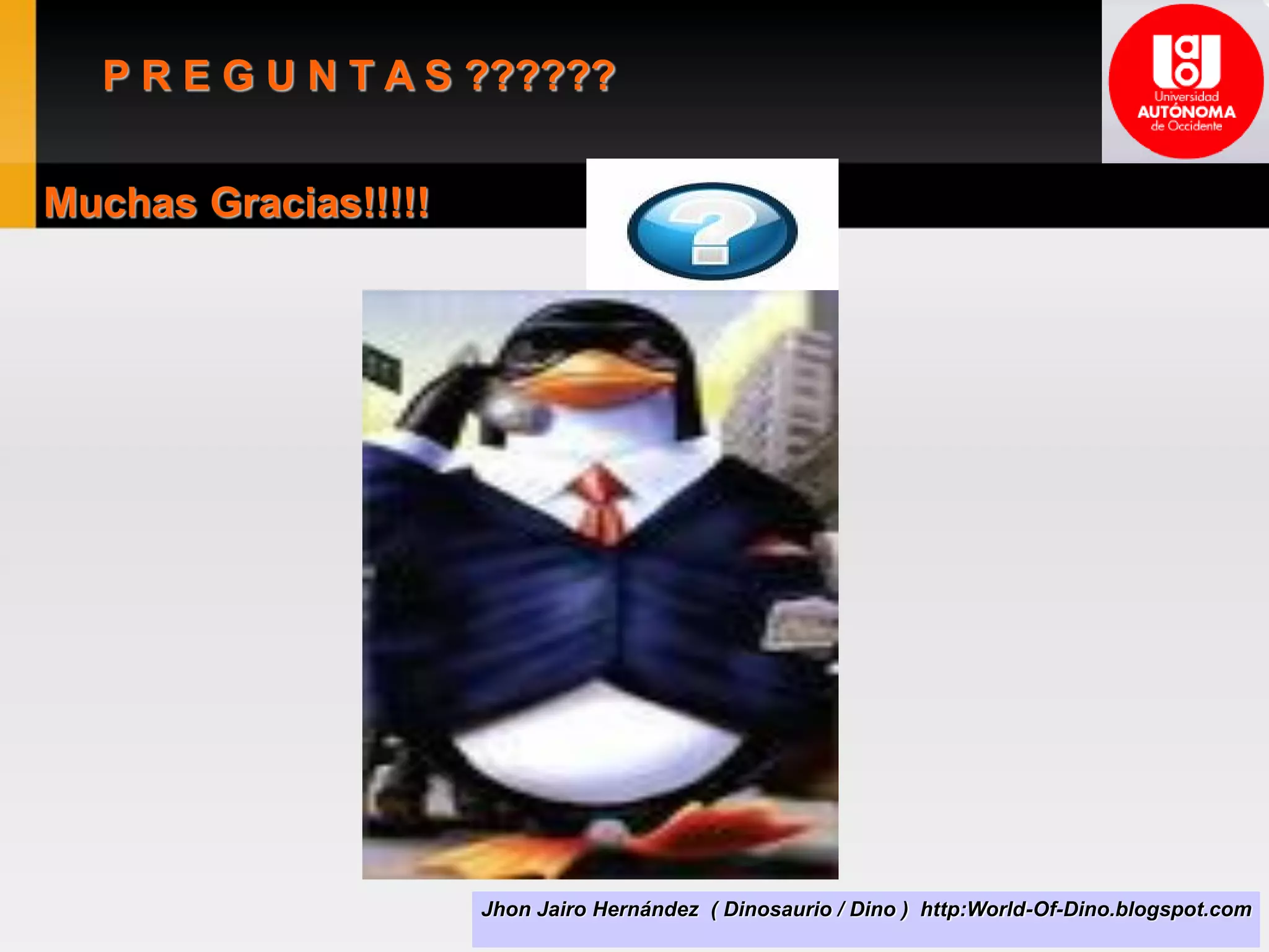 Jhon Jairo Hernández ( Dinosaurio / Dino ) http:World-Of-Dino.blogspot.com
P R E G U N T A S ??????
Muchas Gracias!!!!!
 