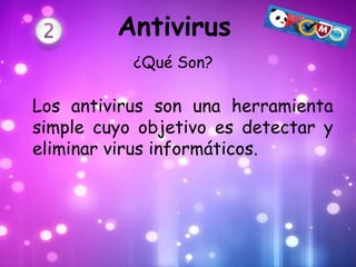 Antivirus
           ¿Qué Son?

Los antivirus son una herramienta
simple cuyo objetivo es detectar y
eliminar virus informáticos.
 