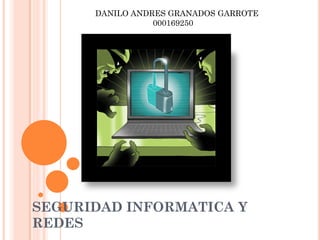 SEGURIDAD INFORMATICA Y
REDES
DANILO ANDRES GRANADOS GARROTE
000169250
 