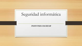 Seguridad informática
PASOS PARA HACKEAR
 