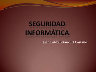 SEGURIDAD INFORMÁTICA Juan Pablo Betancurt Castaño 