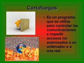 Cortafuegos Es un programa que se utiliza para controlar las comunicaciones e impedir accesos no autorizados a un ordenador o a una red. 