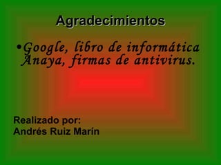 Agradecimientos Google, libro de informática Anaya, firmas de antivirus. Realizado por: Andrés Ruiz Marín 