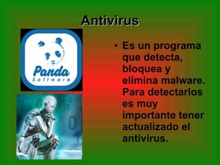 Antivirus Es un programa que detecta, bloquea y elimina malware. Para detectarlos es muy importante tener actualizado el antivirus. 