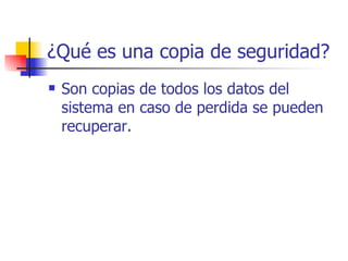 ¿Qué es una copia de seguridad? Son copias de todos los datos del sistema en caso de perdida se pueden recuperar. 
