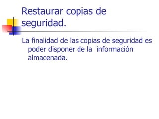 Restaurar copias de seguridad. La finalidad de las copias de seguridad es poder disponer de la  información almacenada. 