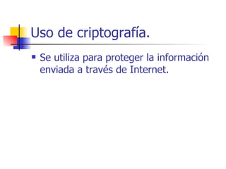 Uso de criptografía. Se utiliza para proteger la información enviada a través de Internet. 