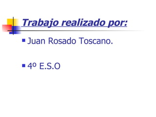 Trabajo realizado por: Juan Rosado Toscano. 4º E.S.O 