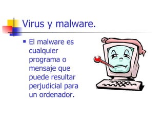 Virus y malware. El malware es cualquier programa o mensaje que puede resultar perjudicial para un ordenador. 