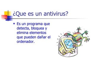 ¿Que es un antivirus? Es un programa que detecta, bloquea y elimina elementos que pueden dañar el ordenador. 