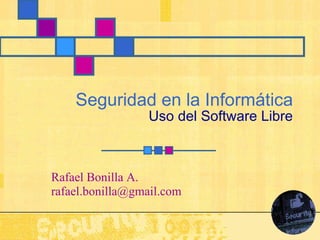 Seguridad en la Informática Uso del Software Libre Rafael Bonilla A. [email_address] 