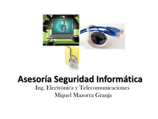 Asesoría Seguridad Informática  Ing. Electrónica y Telecomunicaciones Miguel Mazorra Granja 