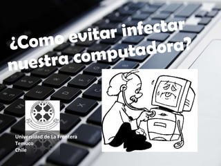 ¿Como evitar infectar nuestra computadora? Universidad de La Frontera Temuco Chile 
