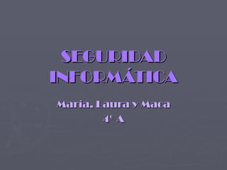 SEGURIDAD INFORMÁTICA María, Laura y Maca 4º A 