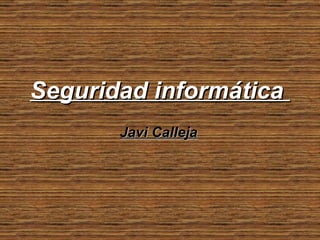 Seguridad informática  Javi Calleja 