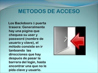 La Fuerza Bruta o Prueba de Logins: Es directamente probar con claves. Se apela a la falta de imaginación de los usuarios. También en estos casos se utiliza un software que simula un usuario en línea y prueba cientos de combinaciones de letras y números, o de claves y nombres potables que son habituales de ser utilizados.