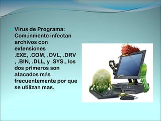Virus Residentes:Se colocan automáticamente en la memoria de la computadora y desde ella esperan la ejecución de algún programa o la utilización de algún archivo.