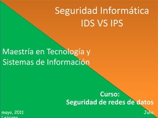 Seguridad Informática
                    IDS VS IPS

Maestría en Tecnología y
Sistemas de Información


                           Curso:
                 Seguridad de redes de datos
mayo, 2011                              Julia
 